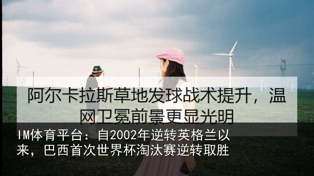 IM体育平台:自2002年逆转英格兰以来,巴西首次世界杯淘汰赛逆转取胜