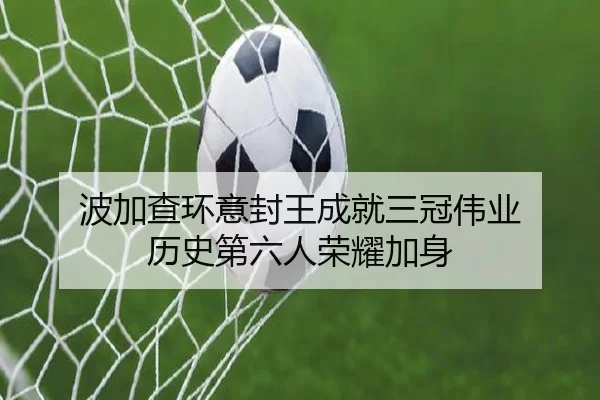 波加查环意封王成就三冠伟业 历史第六人荣耀加身