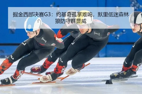 掘金西部决赛G3：约基奇孤掌难鸣，默里低迷森林狼防守群显威
