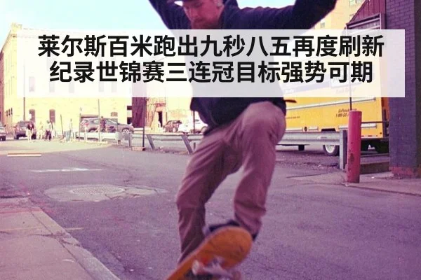 莱尔斯百米跑出九秒八五再度刷新纪录世锦赛三连冠目标强势可期