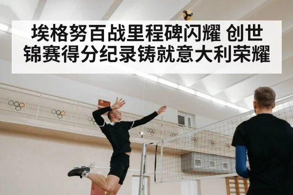 埃格努百战里程碑闪耀 创世锦赛得分纪录铸就意大利荣耀