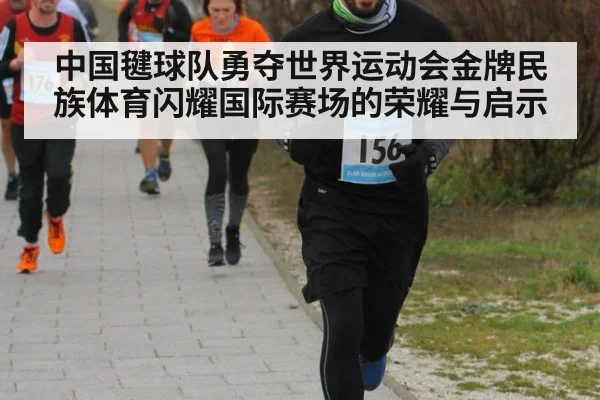 中国毽球队勇夺世界运动会金牌民族体育闪耀国际赛场的荣耀与启示